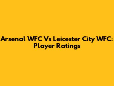 Arsenal WFC Vs Leicester City WFC: Player Ratings