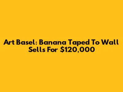 Art Basel: Banana Taped To Wall Sells For $120,000