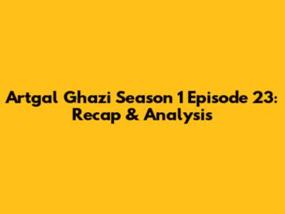 Artgal Ghazi Season 1 Episode 23: Recap & Analysis