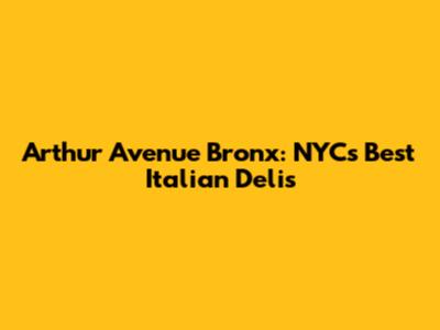 Arthur Avenue Bronx: NYC's Best Italian Delis