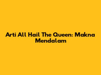 Arti "All Hail The Queen": Makna Mendalam