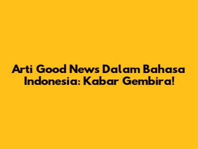 Arti "Good News" Dalam Bahasa Indonesia: Kabar Gembira!