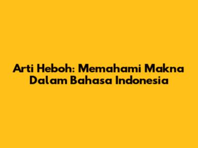 Arti "Heboh": Memahami Makna Dalam Bahasa Indonesia