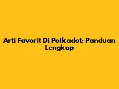 Arti Favorit Di Polkadot: Panduan Lengkap