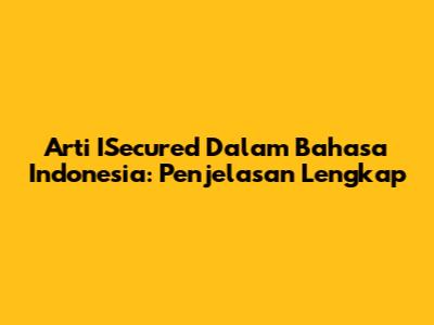 Arti ISecured Dalam Bahasa Indonesia: Penjelasan Lengkap