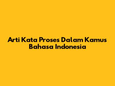 Arti Kata Proses Dalam Kamus Bahasa Indonesia