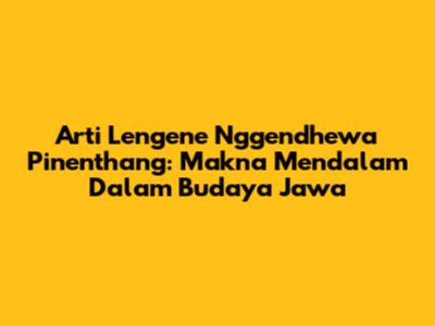 Arti Lengene Nggendhewa Pinenthang: Makna Mendalam Dalam Budaya Jawa