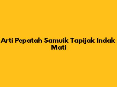 Arti Pepatah 'Samuik Tapijak Indak Mati'