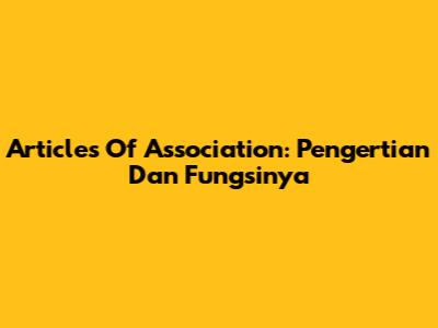 Articles Of Association: Pengertian Dan Fungsinya