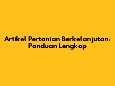Artikel Pertanian Berkelanjutan: Panduan Lengkap