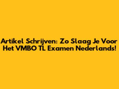 Artikel Schrijven: Zo Slaag Je Voor Het VMBO TL Examen Nederlands!