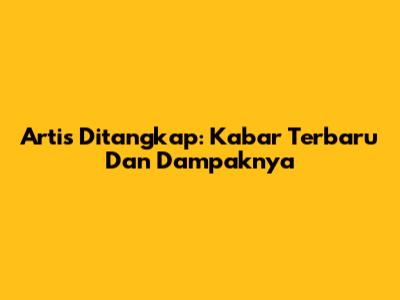Artis Ditangkap: Kabar Terbaru Dan Dampaknya