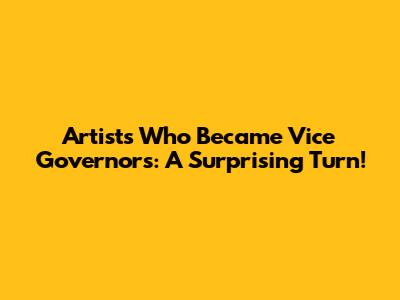 Artists Who Became Vice Governors: A Surprising Turn!