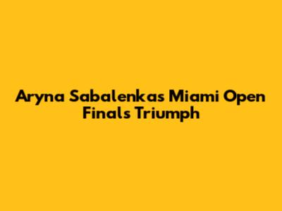 Aryna Sabalenka's Miami Open Finals Triumph