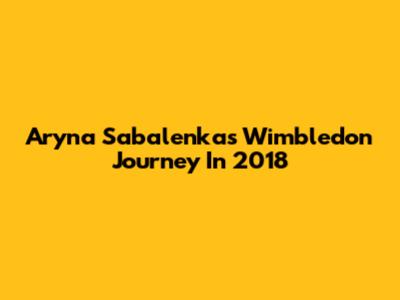 Aryna Sabalenka's Wimbledon Journey In 2018