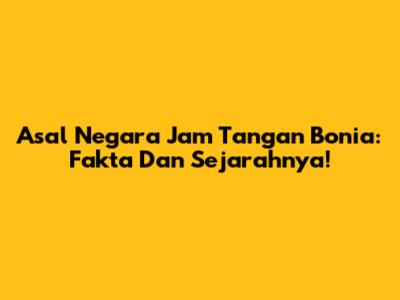 Asal Negara Jam Tangan Bonia: Fakta Dan Sejarahnya!