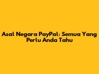 Asal Negara PayPal: Semua Yang Perlu Anda Tahu