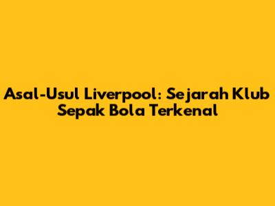 Asal-Usul Liverpool: Sejarah Klub Sepak Bola Terkenal