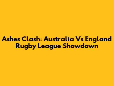 Ashes Clash: Australia Vs England Rugby League Showdown
