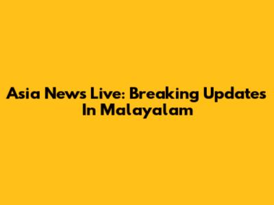 Asia News Live: Breaking Updates In Malayalam