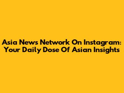 Asia News Network On Instagram: Your Daily Dose Of Asian Insights
