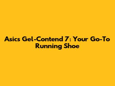 Asics Gel-Contend 7: Your Go-To Running Shoe
