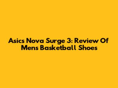 Asics Nova Surge 3: Review Of Men's Basketball Shoes