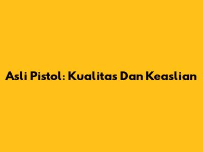 Asli Pistol: Kualitas Dan Keaslian