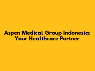 Aspen Medical Group Indonesia: Your Healthcare Partner