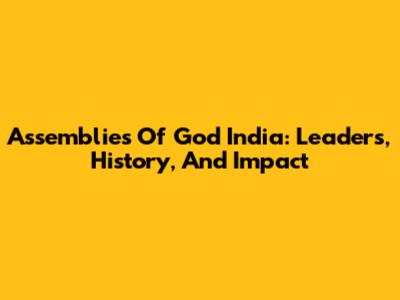 Assemblies Of God India: Leaders, History, And Impact