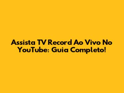 Assista TV Record Ao Vivo No YouTube: Guia Completo!