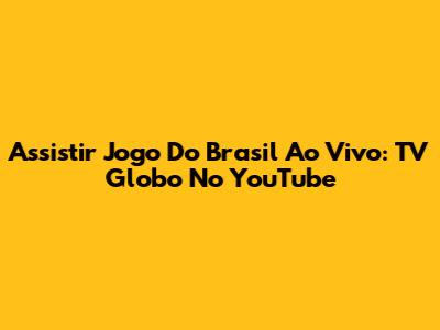 Assistir Jogo Do Brasil Ao Vivo: TV Globo No YouTube