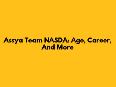 Assya Team NASDA: Age, Career, And More