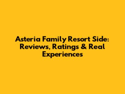 Asteria Family Resort Side: Reviews, Ratings & Real Experiences
