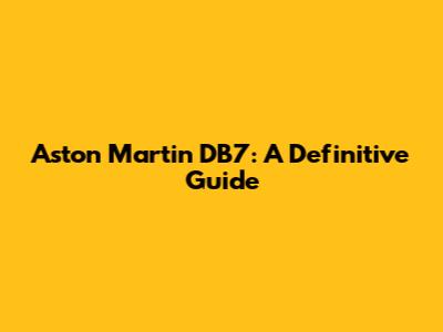 Aston Martin DB7: A Definitive Guide