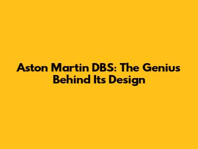 Aston Martin DBS: The Genius Behind Its Design