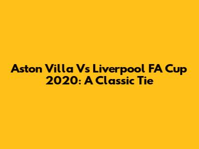 Aston Villa Vs Liverpool FA Cup 2020: A Classic Tie