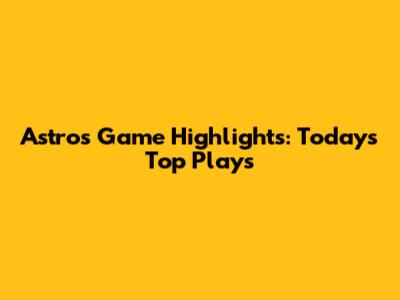 Astros Game Highlights: Today's Top Plays