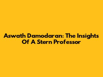 Aswath Damodaran: The Insights Of A Stern Professor