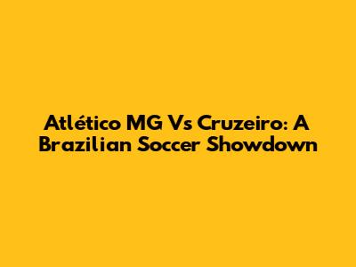 Atlético MG Vs Cruzeiro: A Brazilian Soccer Showdown