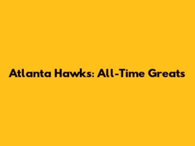 Atlanta Hawks: All-Time Greats