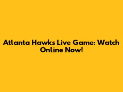 Atlanta Hawks Live Game: Watch Online Now!