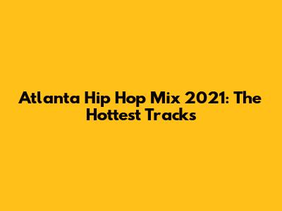Atlanta Hip Hop Mix 2021: The Hottest Tracks