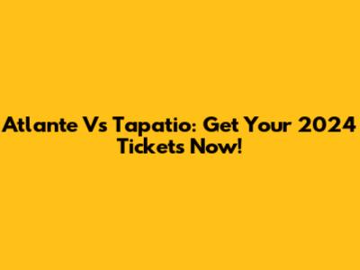 Atlante Vs Tapatio: Get Your 2024 Tickets Now!