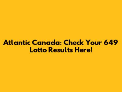 Atlantic Canada: Check Your 649 Lotto Results Here!