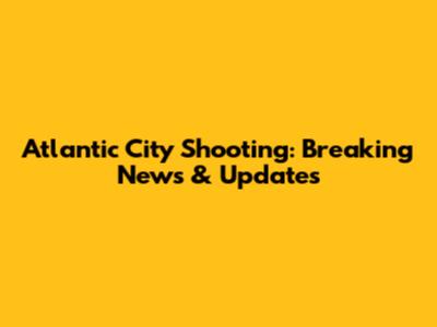 Atlantic City Shooting: Breaking News & Updates