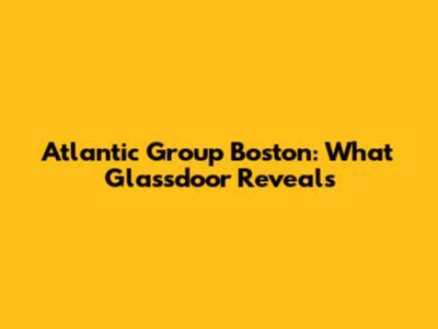 Atlantic Group Boston: What Glassdoor Reveals