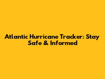 Atlantic Hurricane Tracker: Stay Safe & Informed