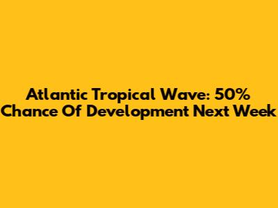 Atlantic Tropical Wave: 50% Chance Of Development Next Week