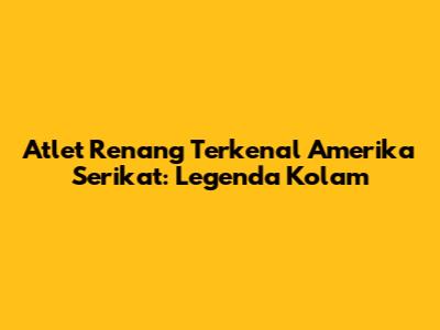 Atlet Renang Terkenal Amerika Serikat: Legenda Kolam